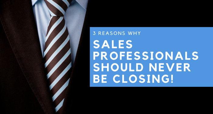 3 reasons why Sales Professionals should never be closing!