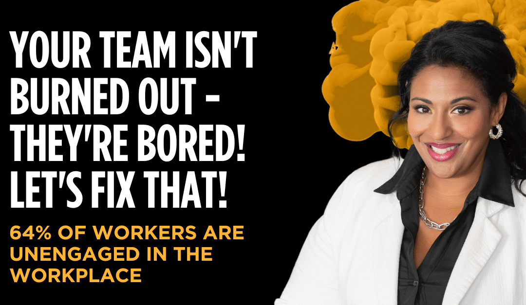 Your Team Isn’t Burned Out—They’re Bored. Let’s Fix That.