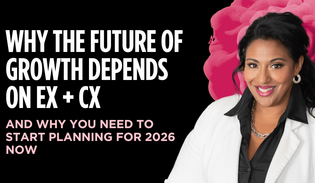 Why the Future of Growth Depends on EX + CX — And Why You Need to Start Planning for 2026 Now